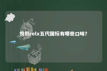 悦刻relx五代国标有哪些口味？ 